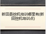 新田县挖机培训哪里有(新田挖机培训点)