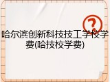 哈尔滨创新科技技工学校学费(哈技校学费)