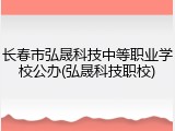 长春市弘晟科技中等职业学校公办(弘晟科技职校)