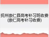 抚州崇仁县高考补习班收费(崇仁高考补习收费)