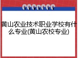 黄山农业技术职业学校有什么专业(黄山农校专业)