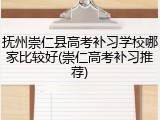 抚州崇仁县高考补习学校哪家比较好(崇仁高考补习推荐)