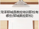菏泽郓城县数控培训职校有哪些(郓城数控职校)