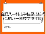 合肥八一科技学校是技校吗(合肥八一科技学校性质)