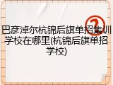 巴彦淖尔杭锦后旗单招集训学校在哪里(杭锦后旗单招学校)