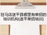 驻马店遂平县哪里有单招的培训机构(遂平单招培训)