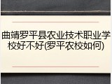 曲靖罗平县农业技术职业学校好不好(罗平农校如何)
