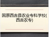 固原西吉县农业专科学校(西吉农专)
