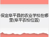 保定阜平县的农业学校在哪里(阜平农校位置)