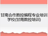 甘南合作数控编程专业培训学校(甘南数控培训)