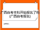 广西自考本科开始报名了吗(广西自考报名)