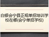白银会宁县正规单招培训学校在哪(会宁单招学校)