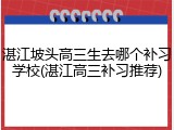 湛江坡头高三生去哪个补习学校(湛江高三补习推荐)