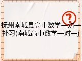 抚州南城县高中数学一对一补习(南城高中数学一对一)