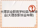 大理农业职高学校读几年毕业(大理农职毕业年限)