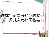 运城盐湖高考补习收费标准(运城高考补习收费)