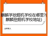 麒麟学挖掘机学校在哪里?(麒麟挖掘机学校地址)