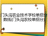 门头沟农业技术学校单招分数线(门头沟农校单招分)