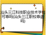 汕头三江科技职业技术学校可靠吗(汕头三江职校靠谱吗)