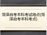 菏泽自考本科考试地点(菏泽自考本科考点)