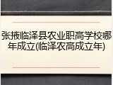 张掖临泽县农业职高学校哪年成立(临泽农高成立年)