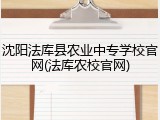 沈阳法库县农业中专学校官网(法库农校官网)