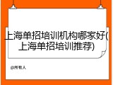 上海单招培训机构哪家好(上海单招培训推荐)