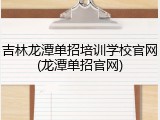吉林龙潭单招培训学校官网(龙潭单招官网)