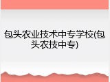 包头农业技术中专学校(包头农技中专)