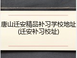 唐山迁安精品补习学校地址(迁安补习校址)