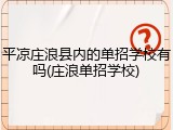 平凉庄浪县内的单招学校有吗(庄浪单招学校)