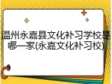 温州永嘉县文化补习学校是哪一家(永嘉文化补习校)