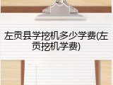 左贡县学挖机多少学费(左贡挖机学费)