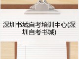 深圳书城自考培训中心(深圳自考书城)