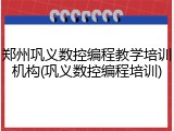 郑州巩义数控编程教学培训机构(巩义数控编程培训)