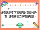 许昌科技学校是职高还是中专(许昌科技学校类别)