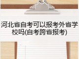 河北省自考可以报考外省学校吗(自考跨省报考)