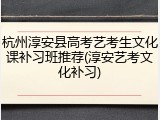 杭州淳安县高考艺考生文化课补习班推荐(淳安艺考文化补习)
