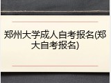 郑州大学成人自考报名(郑大自考报名)