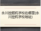永川挖掘机学校在哪里(永川挖机学校地址)