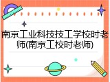 南京工业科技技工学校时老师(南京工校时老师)