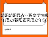 朝阳朝阳县农业职高学校哪年成立(朝阳农高成立年份)