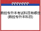 数控专升本考试科目有哪些(数控专升本科目)