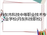 丹东市科技中等职业技术专业学校(丹东科技职校)