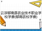 云浮郁南县农业技术职业学校学费(郁南农校学费)