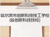 哈尔滨市创新科技技工学校(哈创新科技技校)