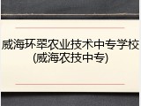 威海环翠农业技术中专学校(威海农技中专)