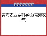 青海农业专科学校(青海农专)