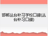 邯郸丛台补习学校口碑(丛台补习口碑)