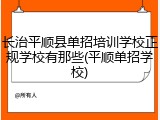 长治平顺县单招培训学校正规学校有那些(平顺单招学校)
